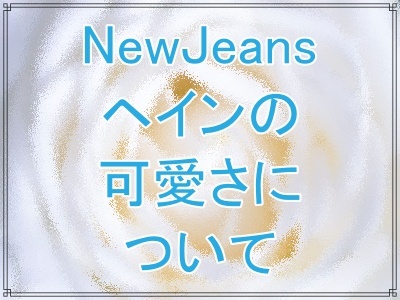 NewJeansヘインのビジュアル評価が高い