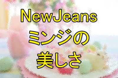 NewJeansミンジの美しさ評価