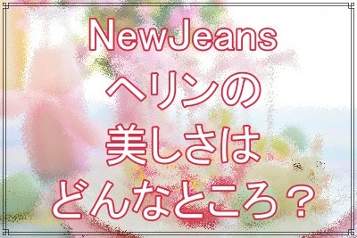 NewJeansヘリンのビジュアル評価の高さ