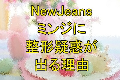 NewJeansミンジに整形疑惑が出る理由