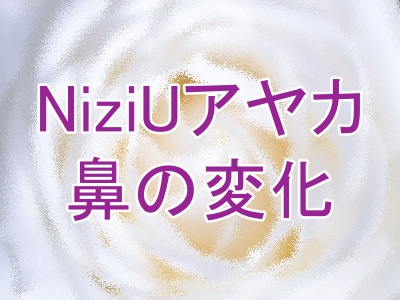 NiziUアヤカの鼻の変化