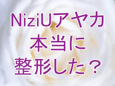 NiziUアヤカは本当に整形？