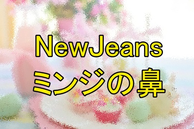 NewJeansミンジの鼻の変化は？