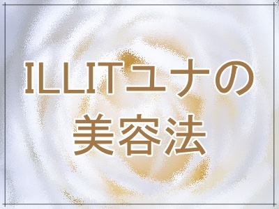 ILLITユナの美容法