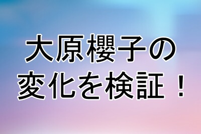 大原櫻子の顔の変化を検証してみる