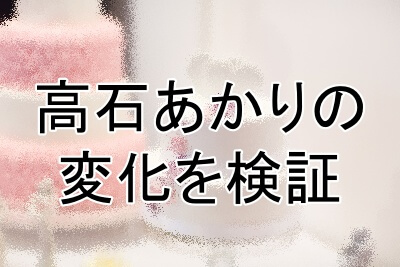 高石あかりの変化を検証していく