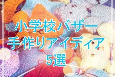 小学校バザーの手作りアイディア5選