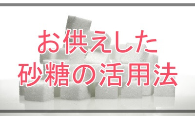 お供えした砂糖の賢い活用法