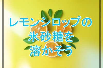 レモンシロップの氷砂糖が溶けない原因と解決方法