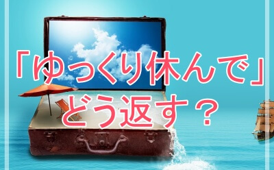 上司から「ゆっくり休んで」と言われた時の返事の方法